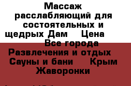 Массаж расслабляющий для состоятельных и щедрых Дам. › Цена ­ 1 100 - Все города Развлечения и отдых » Сауны и бани   . Крым,Жаворонки